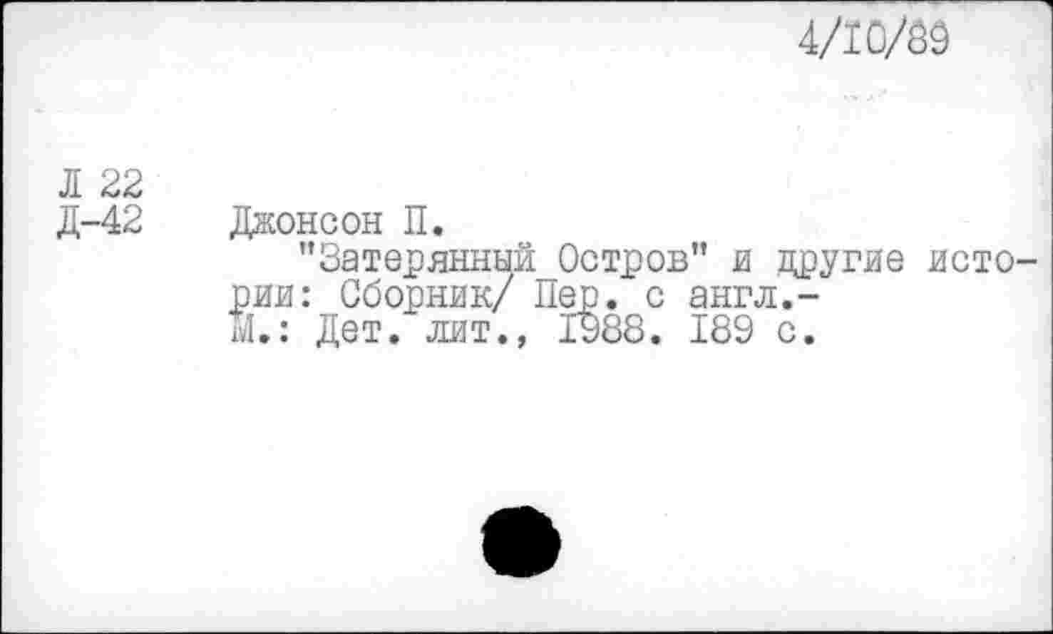 ﻿4/1ОЖ
Л 22
Д-42 Джонсон П.
"ЗатерянныйОстров" и другие истории: Сборник/ Пер. с англ.-М.: Дет. лит., 1988. 189 с.